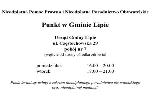 Nieodpłatna Pomoc Prawna i Nieodpłatne Poradnictwo Obywatelskie, Punkt w Gminie Lipie, Urząd Gminy Lipie, ul. Częstochowska 29, pokój nr 7 (wejście od strony ośrodka zdrowia), poniedziałek 16.00 – 20.00, wtorek 17.00 – 21.00. Punkt świadczy usługi z zakresu nieodpłatnego poradnictwa obywatelskiego oraz nieodpłatnej mediacji.